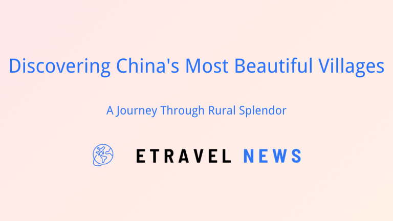 Discovering China’s Most Beautiful Villages: A Journey Through Rural Splendor