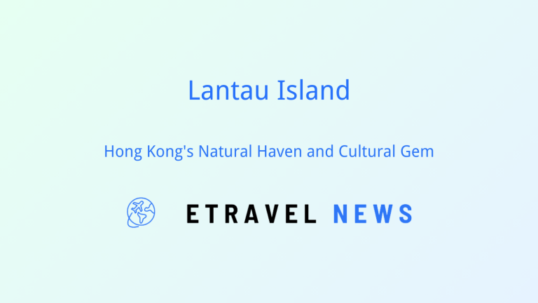 Lantau Island: Hong Kong’s Natural Haven and Cultural Gem
