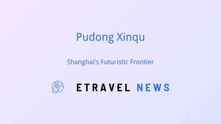Pudong Xinqu: Shanghai’s Futuristic Frontier